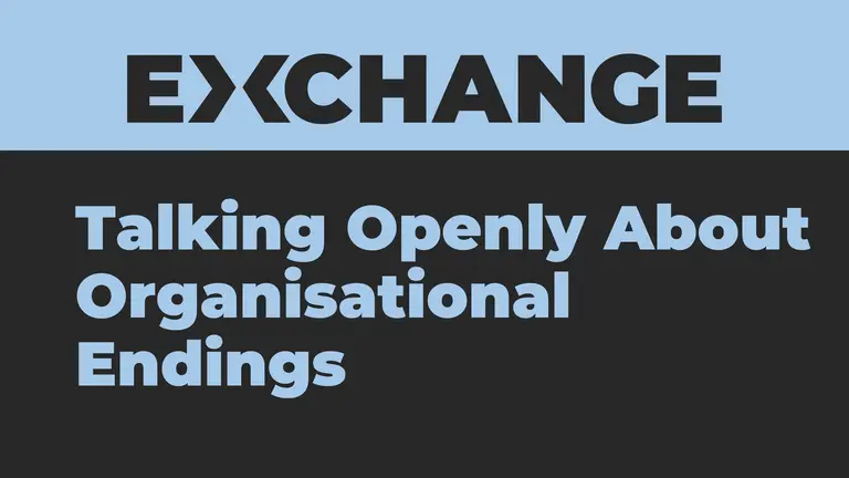 Exchange  Talking Openly About Organisational Endings 